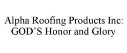 ALPHA ROOFING PRODUCTS INC: GOD'S HONOR AND GLORY trademark