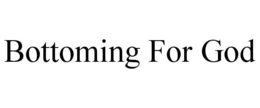 BOTTOMING FOR GOD trademark
