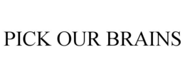 PICK OUR BRAINS trademark