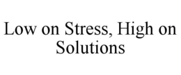 LOW ON STRESS, HIGH ON SOLUTIONS trademark