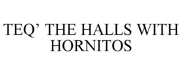 TEQ' THE HALLS WITH HORNITOS trademark