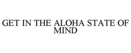 GET IN THE ALOHA STATE OF MIND trademark