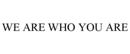 WE ARE WHO YOU ARE trademark