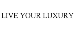 LIVE YOUR LUXURY trademark