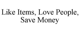 LIKE ITEMS, LOVE PEOPLE, SAVE MONEY trademark