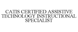CATIS CERTIFIED ASSISTIVE TECHNOLOGY INSTRUCTIONAL SPECIALIST trademark