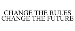 CHANGE THE RULES CHANGE THE FUTURE trademark