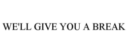 WE'LL GIVE YOU A BREAK trademark