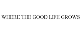 WHERE THE GOOD LIFE GROWS trademark