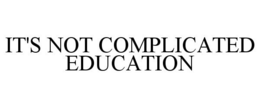 IT'S NOT COMPLICATED EDUCATION trademark