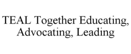 TEAL TOGETHER EDUCATING, ADVOCATING, LEADING trademark