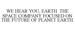 WE HEAR YOU, EARTH. THE SPACE COMPANY FOCUSED ON THE FUTURE OF PLANET EARTH. trademark