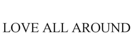 LOVE ALL AROUND trademark