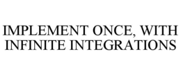 IMPLEMENT ONCE, WITH INFINITE INTEGRATIONS trademark