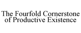 THE FOURFOLD CORNERSTONE OF PRODUCTIVE EXISTENCE trademark