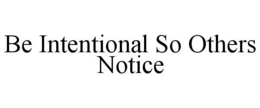 BE INTENTIONAL SO OTHERS NOTICE trademark