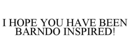 I HOPE YOU HAVE BEEN BARNDO INSPIRED! trademark