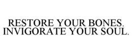 RESTORE YOUR BONES. INVIGORATE YOUR SOUL. trademark
