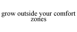 GROW OUTSIDE YOUR COMFORT ZONES trademark