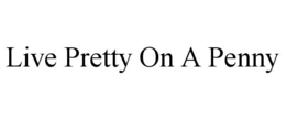 LIVE PRETTY ON A PENNY trademark