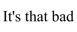 IT'S THAT BAD trademark