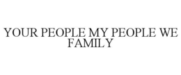 YOUR PEOPLE MY PEOPLE WE FAMILY trademark