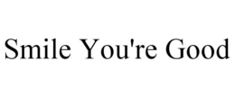 SMILE YOU'RE GOOD trademark