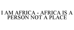I AM AFRICA - AFRICA IS A PERSON NOT A PLACE trademark
