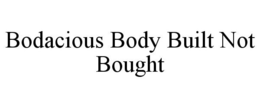 BODACIOUS BODY BUILT NOT BOUGHT trademark