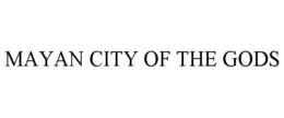 MAYAN CITY OF THE GODS trademark