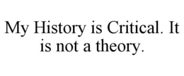 MY HISTORY IS CRITICAL. IT IS NOT A THEORY. trademark