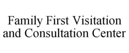 FAMILY FIRST VISITATION AND CONSULTATION CENTER trademark