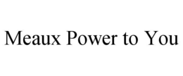 MEAUX POWER TO YOU trademark