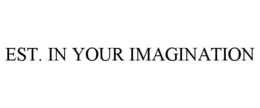 EST. IN YOUR IMAGINATION trademark