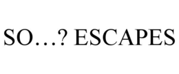SO...? ESCAPES trademark