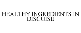 HEALTHY INGREDIENTS IN DISGUISE trademark