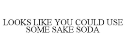 LOOKS LIKE YOU COULD USE SOME SAKE SODA trademark