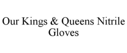 OUR KINGS & QUEENS NITRILE GLOVES trademark
