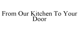 FROM OUR KITCHEN TO YOUR DOOR trademark