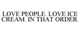 LOVE PEOPLE. LOVE ICE CREAM. IN THAT ORDER. trademark
