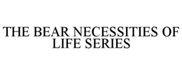 THE BEAR NECESSITIES OF LIFE SERIES trademark