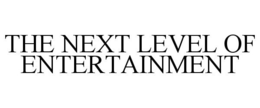 THE NEXT LEVEL OF ENTERTAINMENT trademark