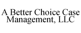 A BETTER CHOICE CASE MANAGEMENT, LLC trademark