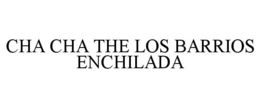 CHA CHA THE LOS BARRIOS ENCHILADA trademark