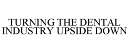 TURNING THE DENTAL INDUSTRY UPSIDE DOWN trademark