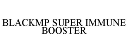 BLACKMP SUPER IMMUNE BOOSTER trademark