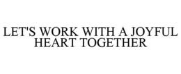 LET'S WORK TOGETHER WITH A JOYFUL HEART trademark
