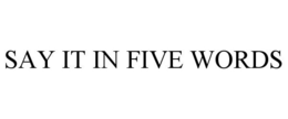 SAY IT IN FIVE WORDS trademark