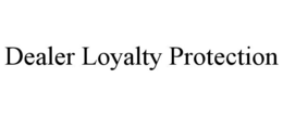 DEALER LOYALTY PROTECTION trademark