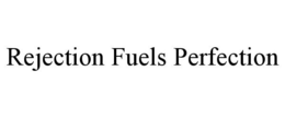 REJECTION FUELS PERFECTION trademark